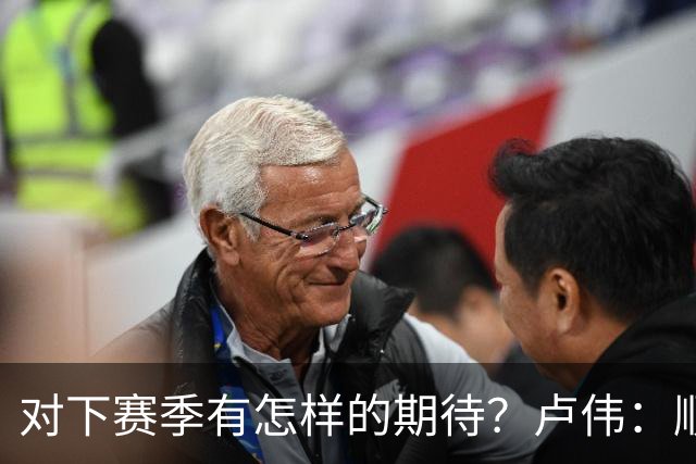 对下赛季有怎样的期待？卢伟：顺其自然 我们还有很大提升空间